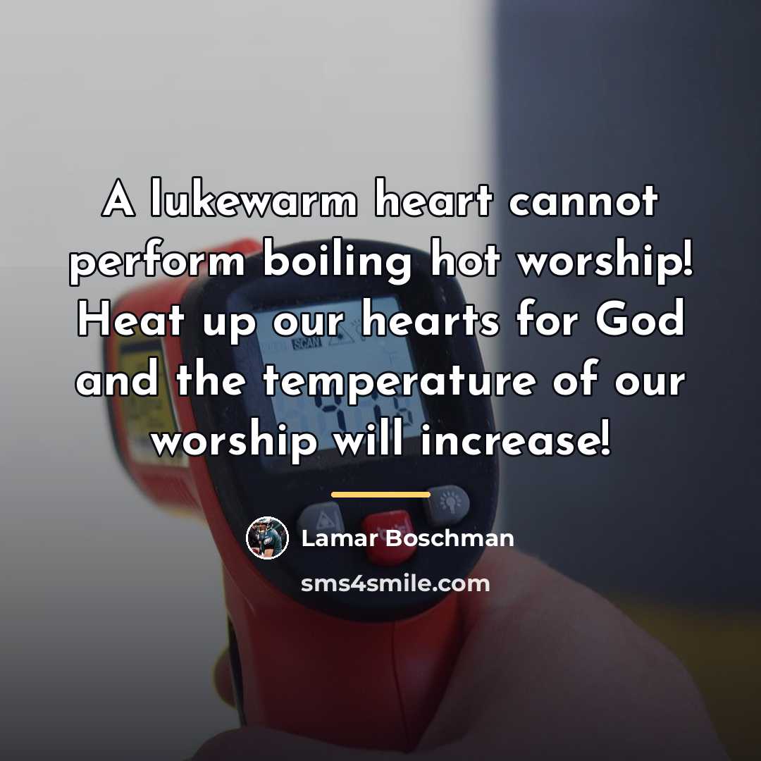 “A lukewarm heart cannot perform boiling hot worship! Heat up…” quote by Lamar Boschman