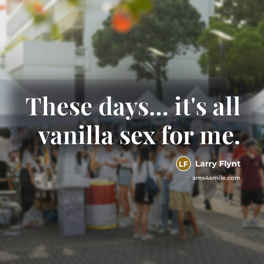 “These days... it's all vanilla sex for me.” quote by Larry Flynt