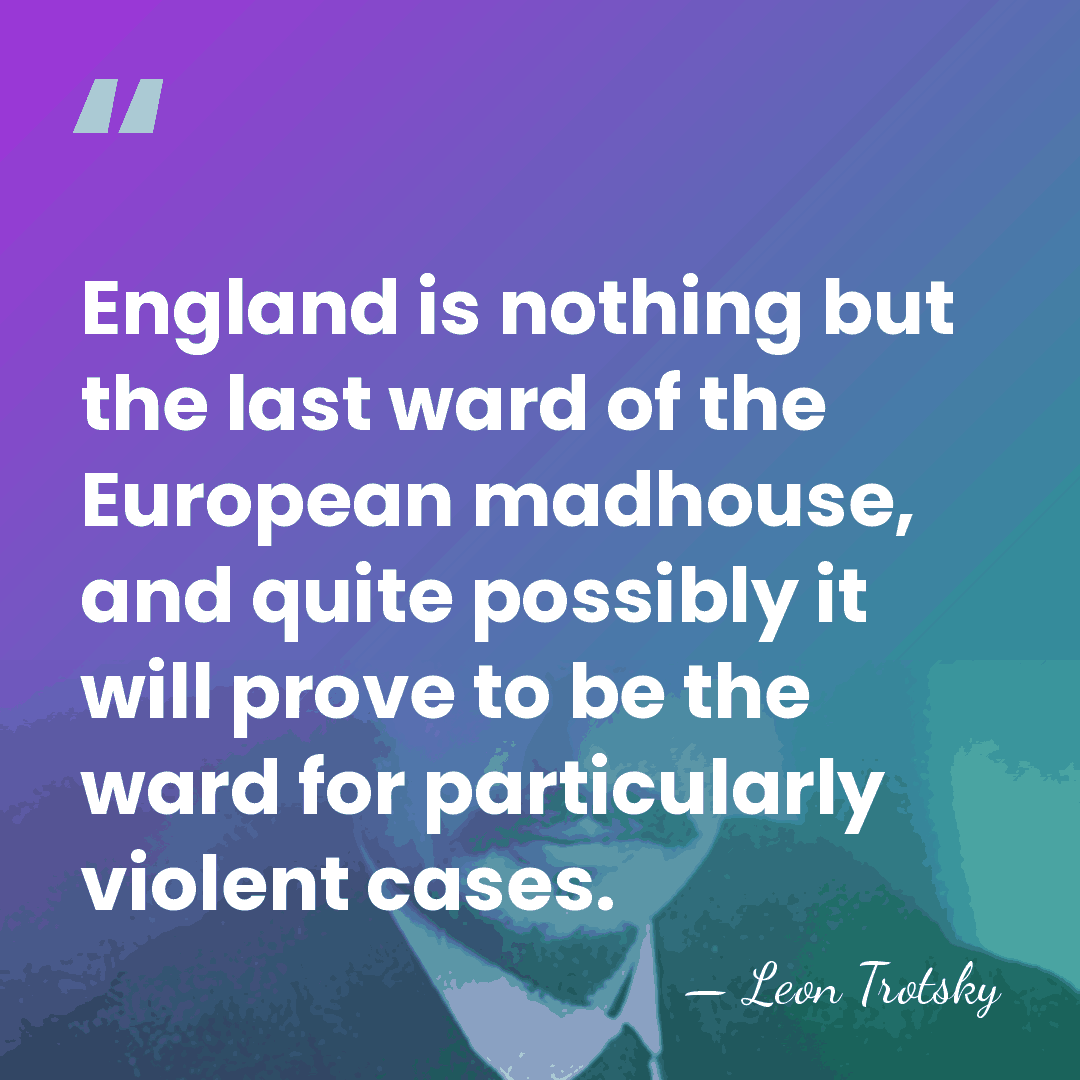 England is nothing but the last ward of the European madhouse, and&hellip; - Leon Trotsky