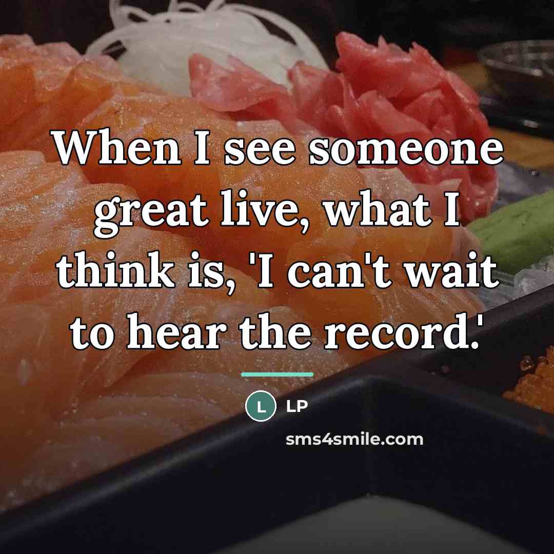 “When I see someone great live, what I think is,…” quote by LP