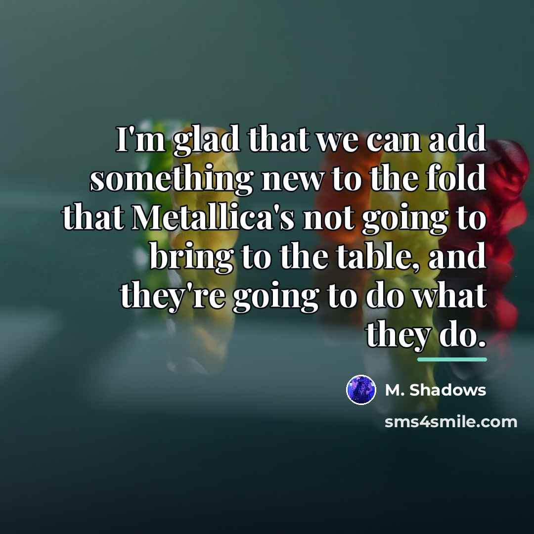 “I'm glad that we can add something new to the…” quote by M. Shadows