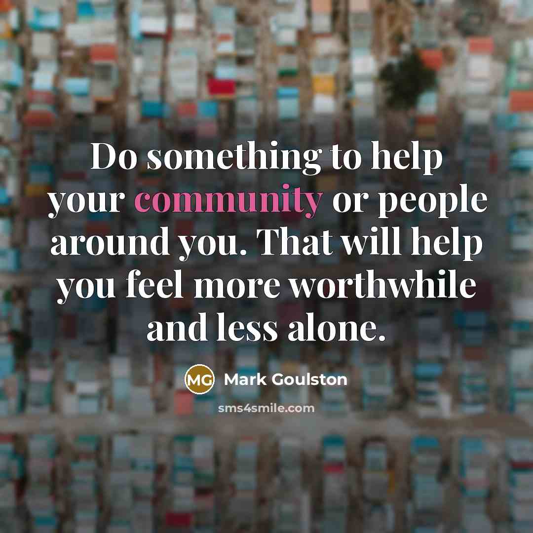 “Do something to help your community or people around you.…” quote by Mark Goulston