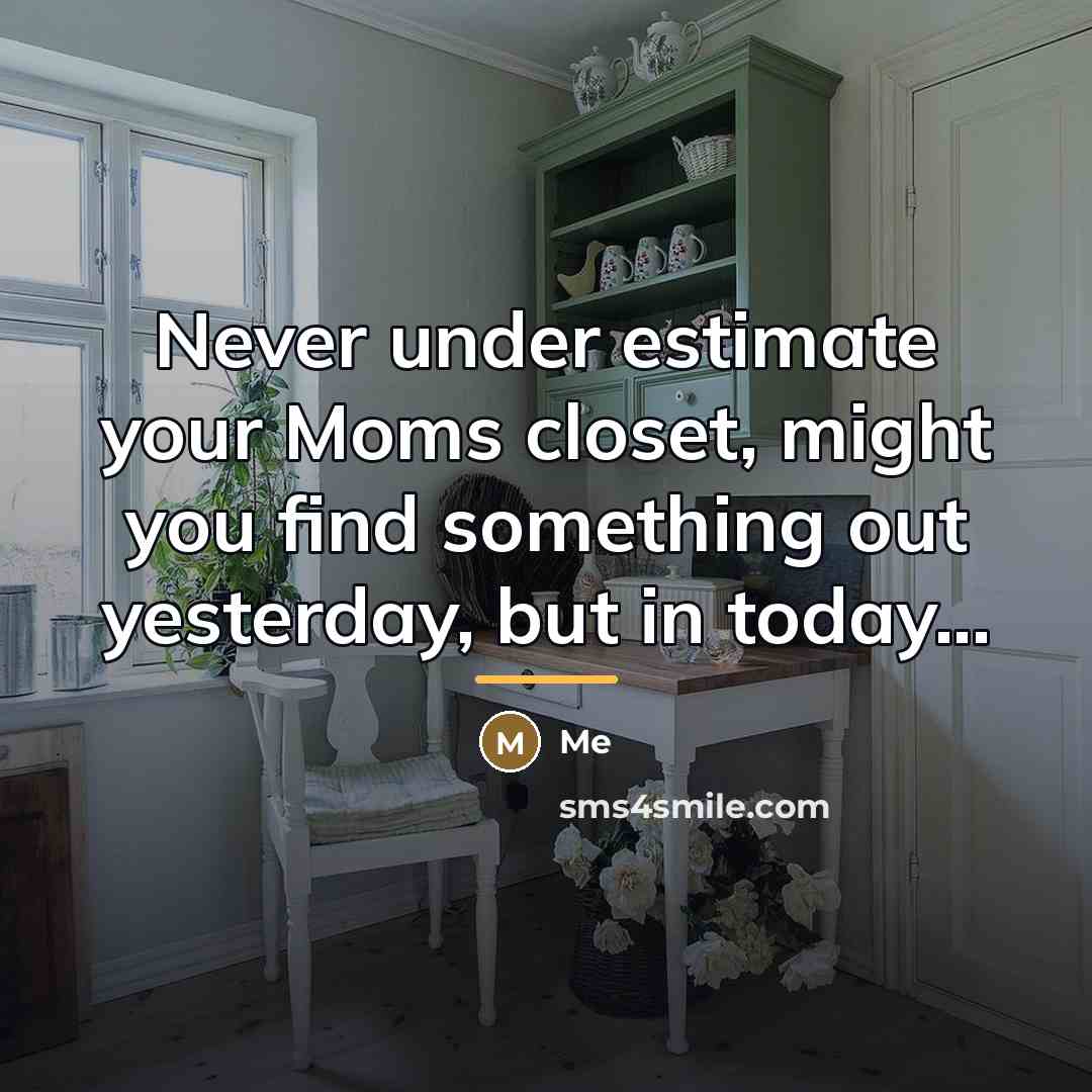 “Never under estimate your Moms closet, might you find something…” quote by Me