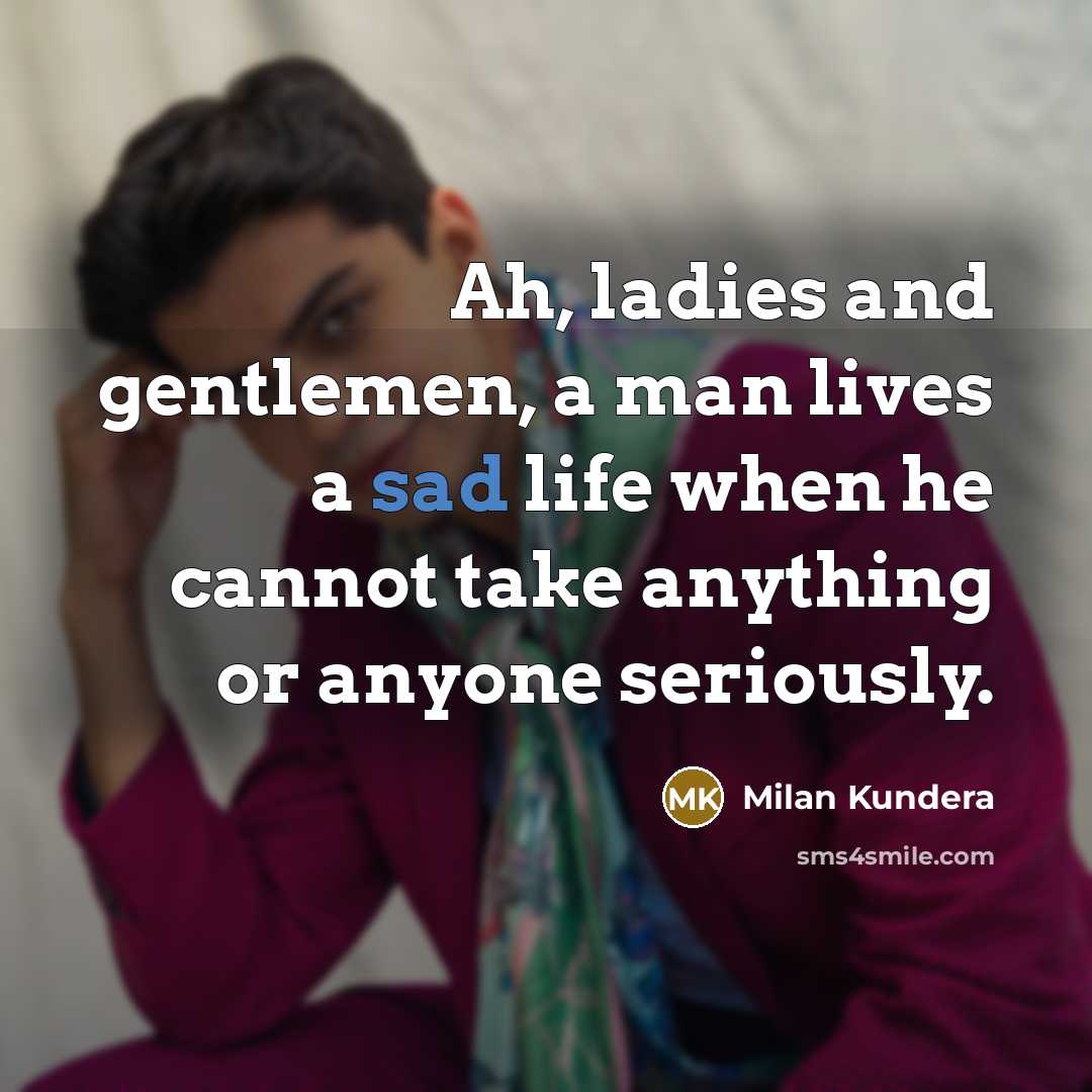 “Ah, ladies and gentlemen, a man lives a sad life…” quote by Milan Kundera