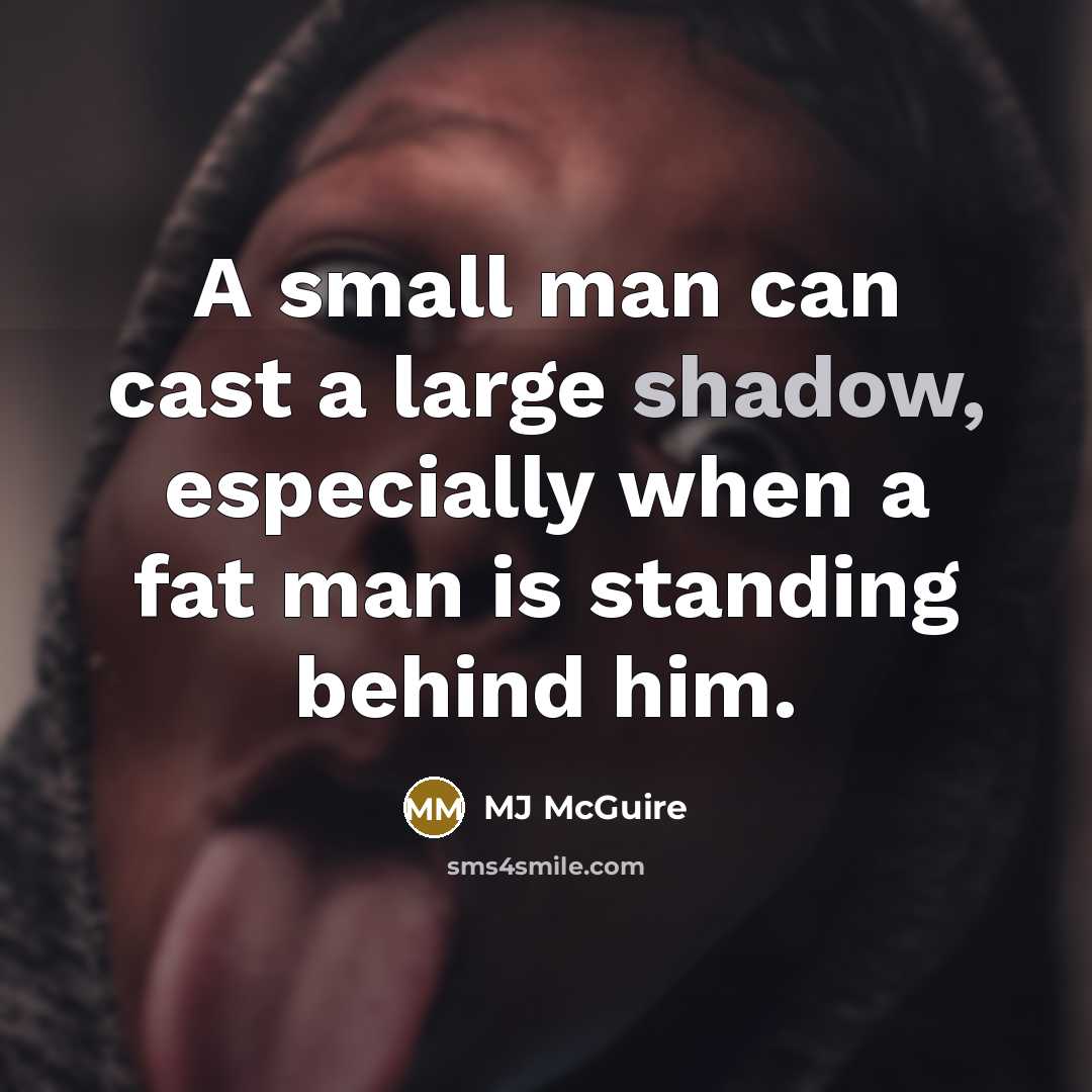 “A small man can cast a large shadow, especially when…” quote by MJ McGuire