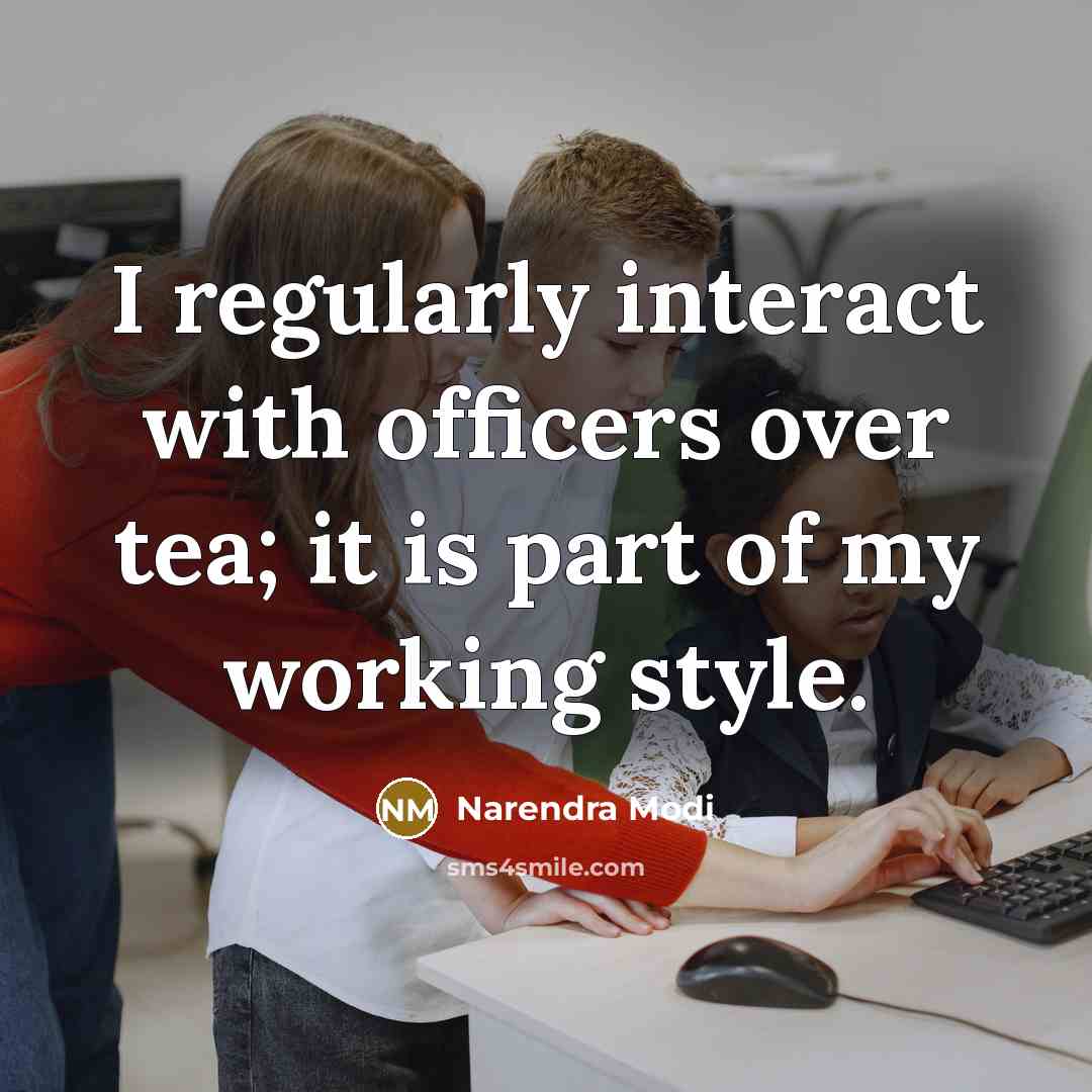 “I regularly interact with officers over tea; it is part…” quote by Narendra Modi