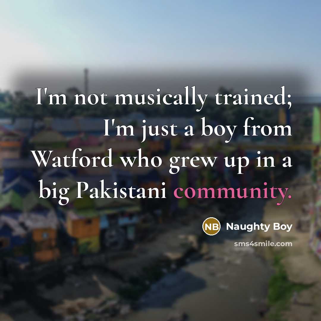 “I'm not musically trained; I'm just a boy from Watford…” quote by Naughty Boy