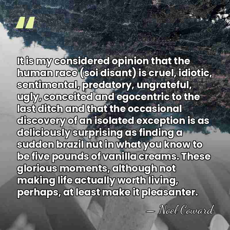 It is my considered opinion that the human race (soi disant) is&hellip; - Noel Coward