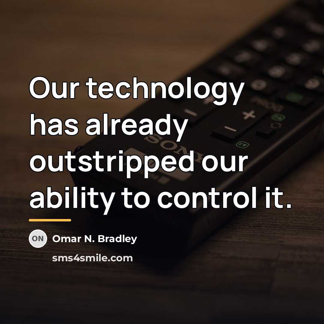 “Our technology has already outstripped our ability to control it.…” quote by Omar N. Bradley