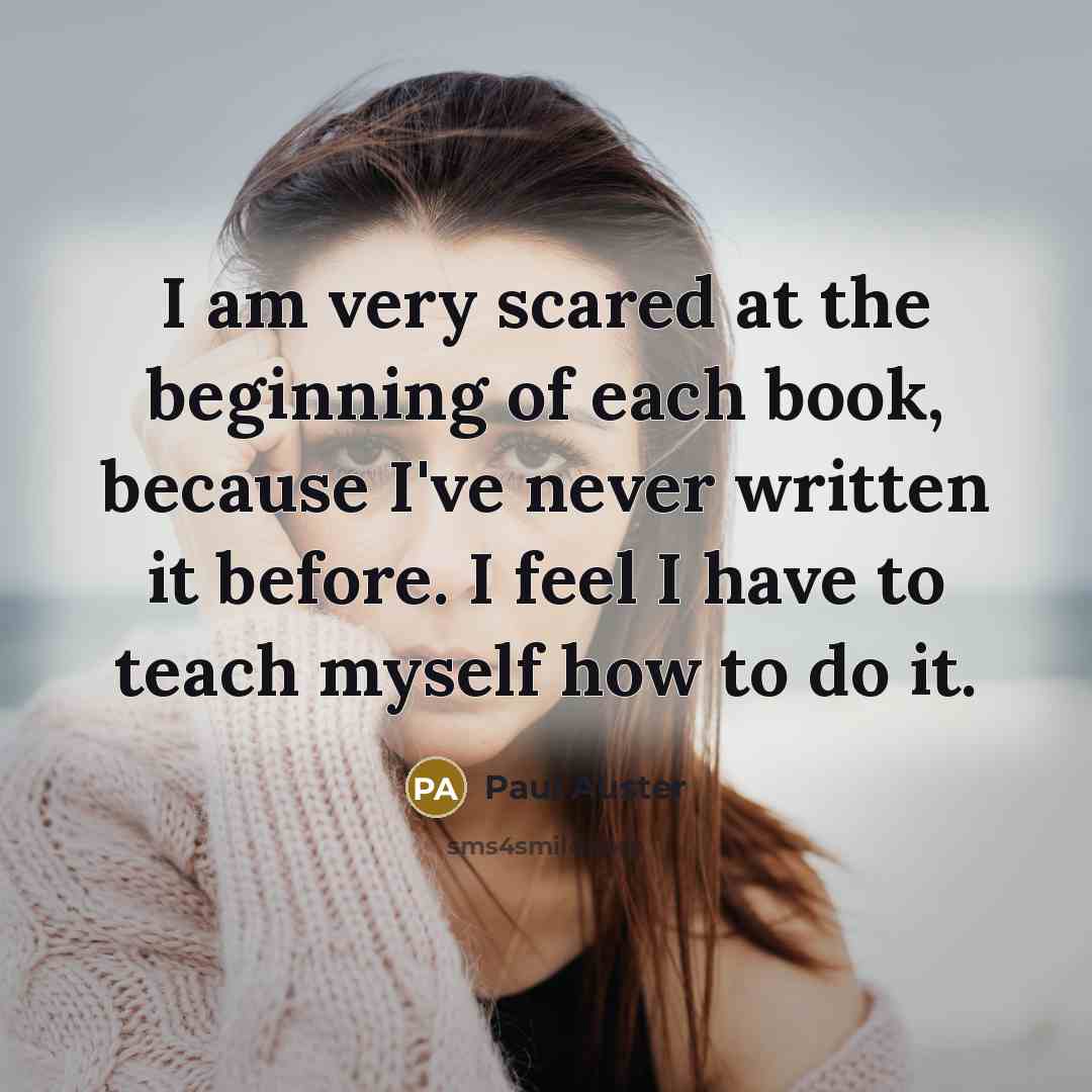 “I am very scared at the beginning of each book,…” quote by Paul Auster
