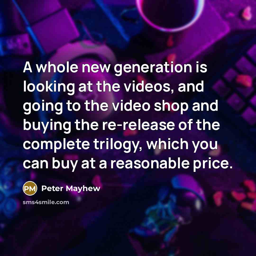 “A whole new generation is looking at the videos, and…” quote by Peter Mayhew