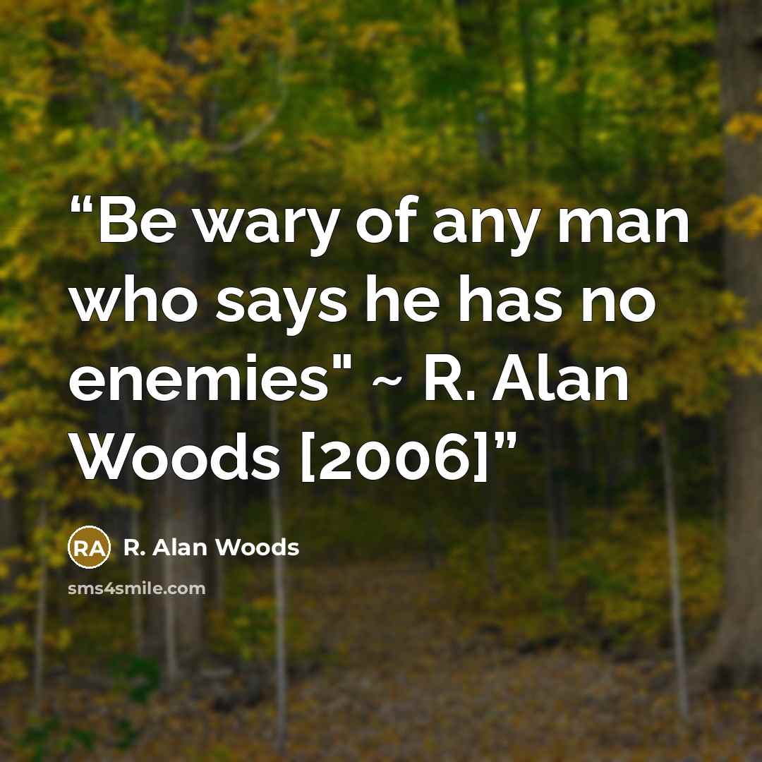 “Be wary of any man who says he has no enemies" ~ R. Alan Woods [2006]” quote by R. Alan Woods