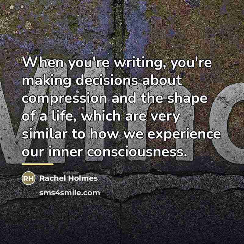 “When you're writing, you're making decisions about compression and the…” quote by Rachel Holmes