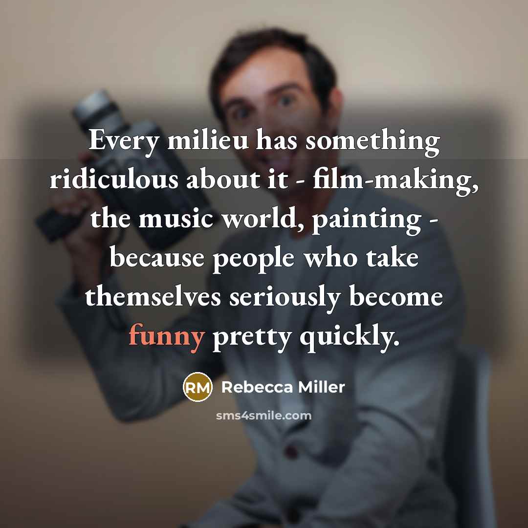“Every milieu has something ridiculous about it - film-making, the…” quote by Rebecca Miller