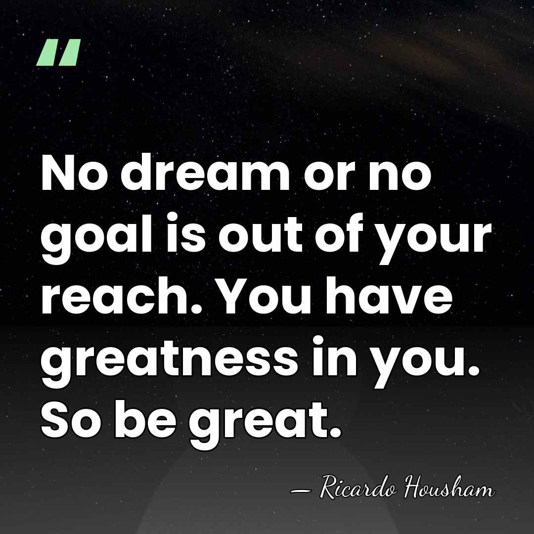 No dream or no goal is out of your reach. You have&hellip; - Ricardo Housham