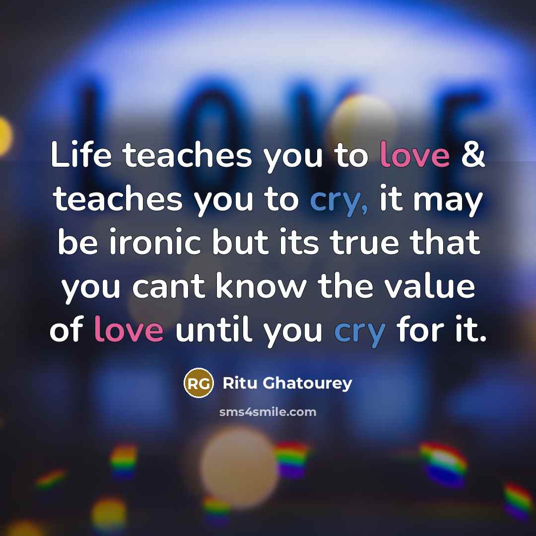 “Life teaches you to love & teaches you to cry,…” quote by Ritu Ghatourey