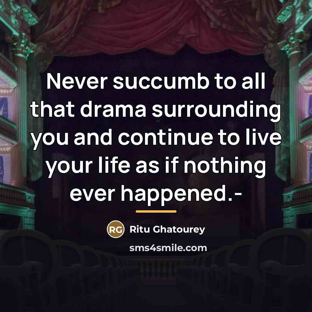 “Never succumb to all that drama surrounding you and continue…” quote by Ritu Ghatourey
