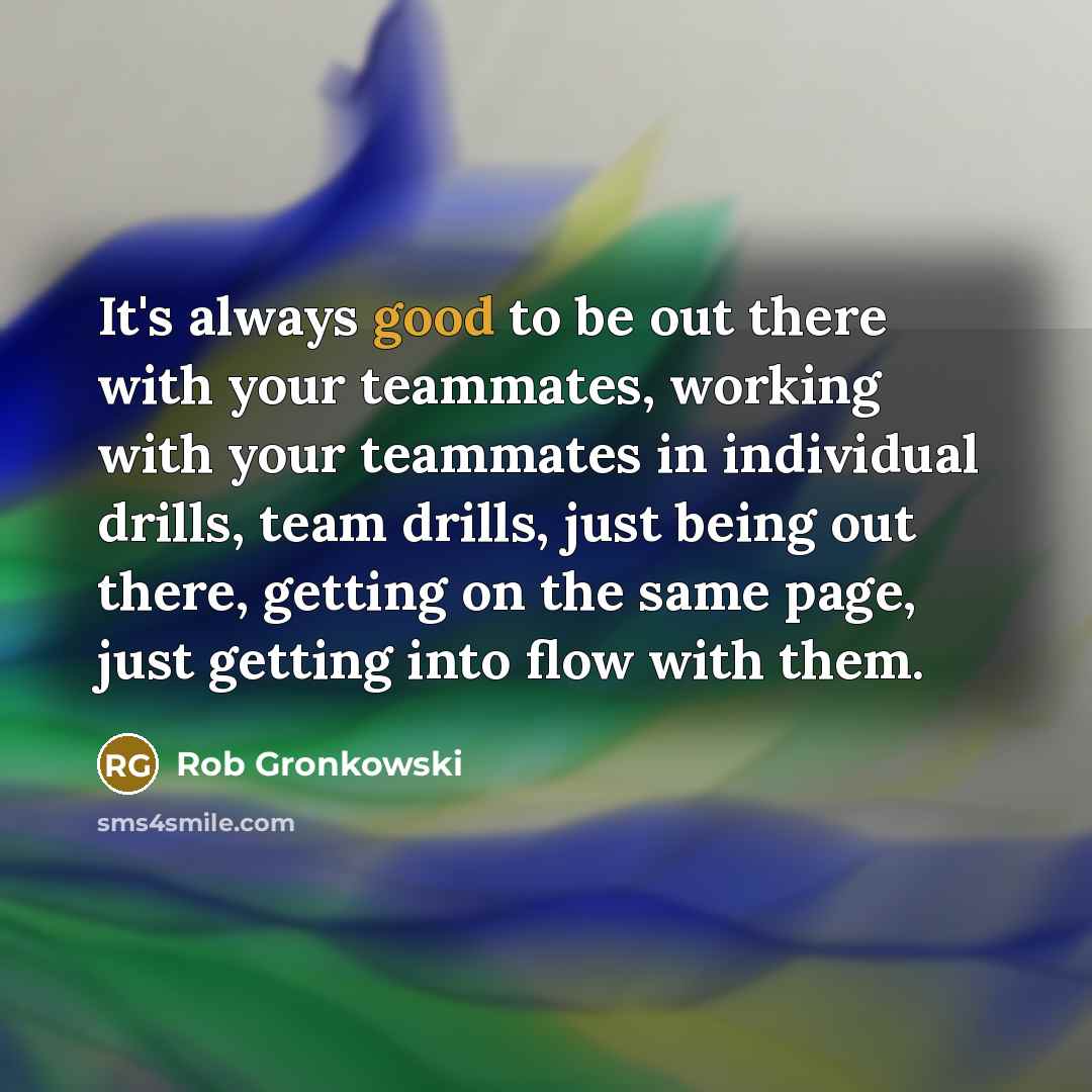 “It's always good to be out there with your teammates,…” quote by Rob Gronkowski