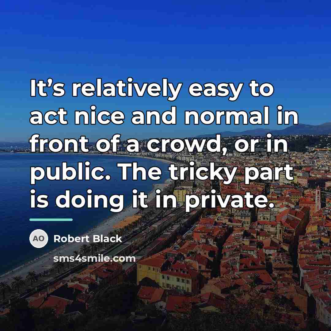 “It’s relatively easy to act nice and normal in front…” quote by Robert Black