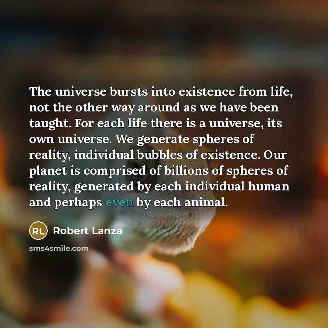 “The universe bursts into existence from life, not the other…” quote by Robert Lanza