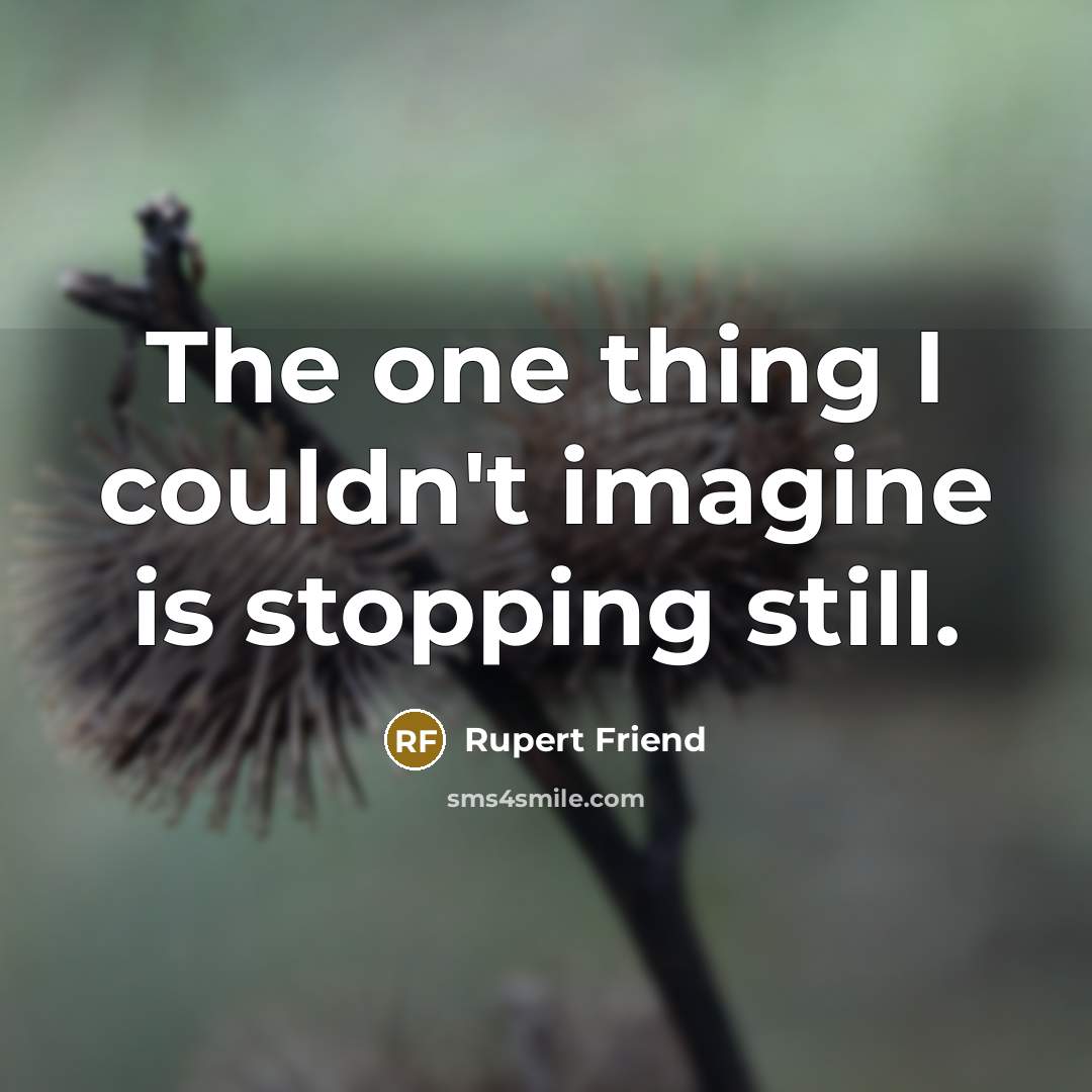 “The one thing I couldn't imagine is stopping still.…” quote by Rupert Friend