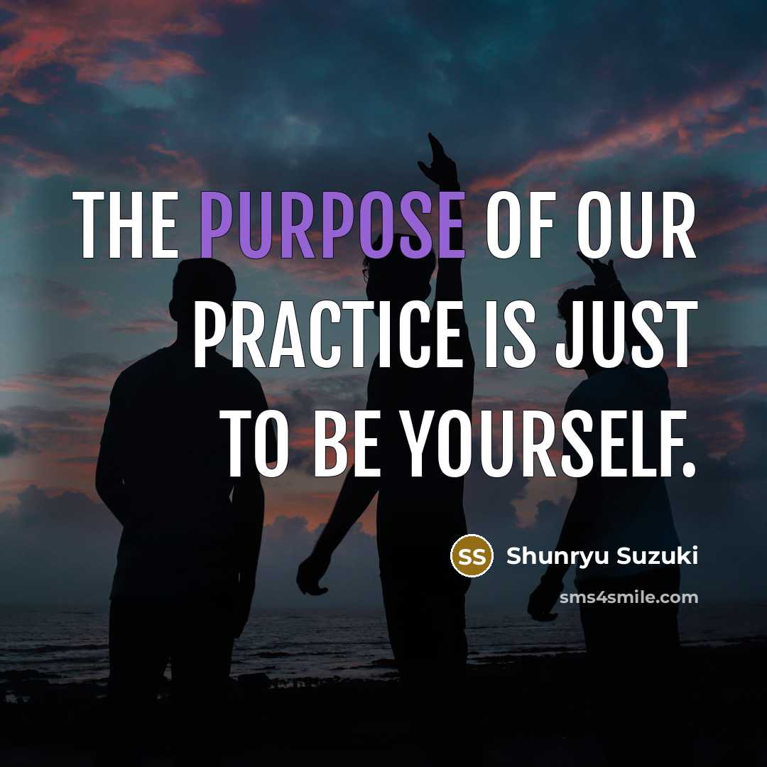 “The purpose of our practice is just to be yourself.…” quote by Shunryu Suzuki