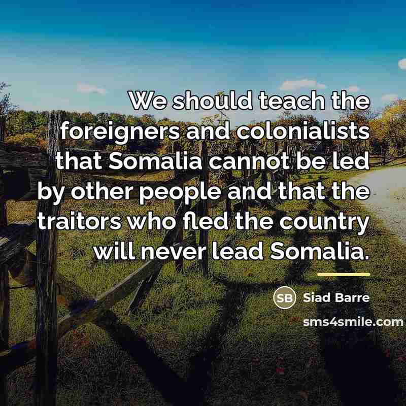 “We should teach the foreigners and colonialists that Somalia cannot…” quote by Siad Barre