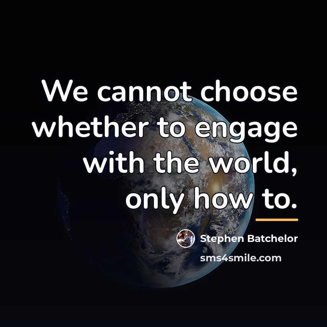 “We cannot choose whether to engage with the world, only…” quote by Stephen Batchelor