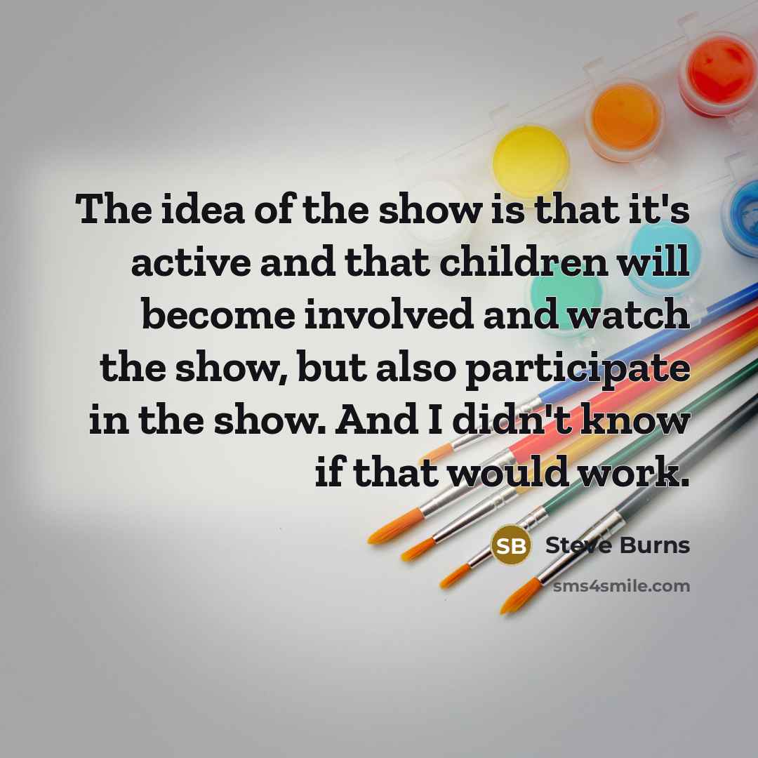 “The idea of the show is that it's active and…” quote by Steve Burns