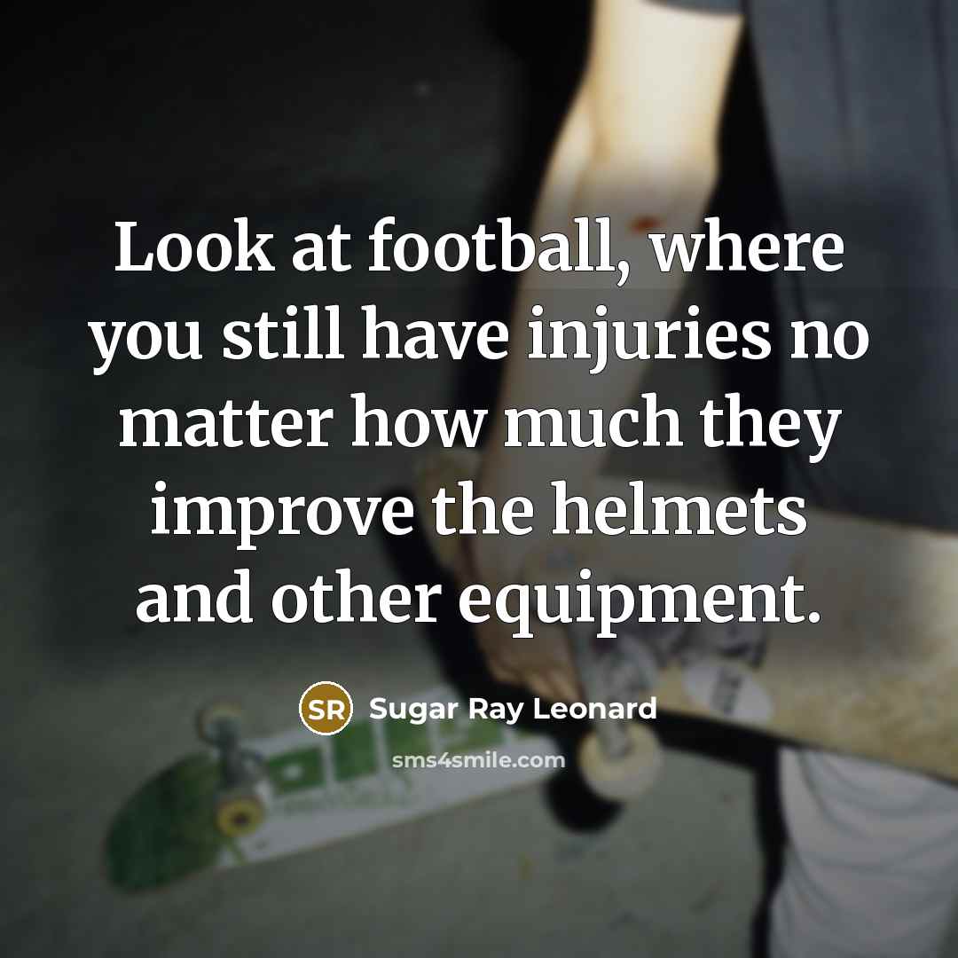 “Look at football, where you still have injuries no matter…” quote by Sugar Ray Leonard