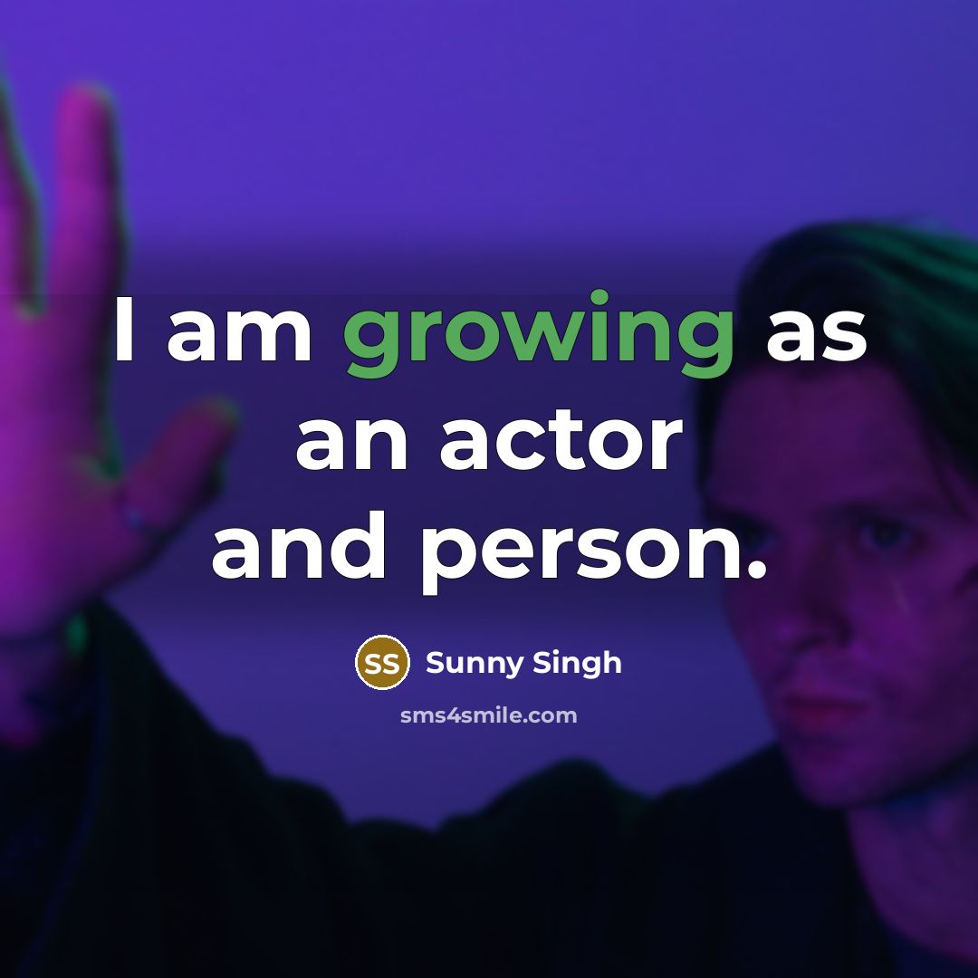 “I am growing as an actor and person.…” quote by Sunny Singh