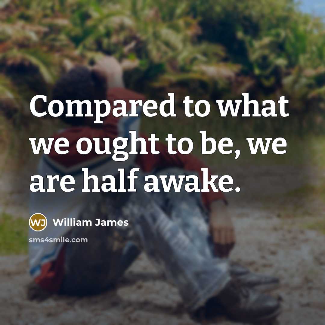 “Compared to what we ought to be, we are half…” quote by William James