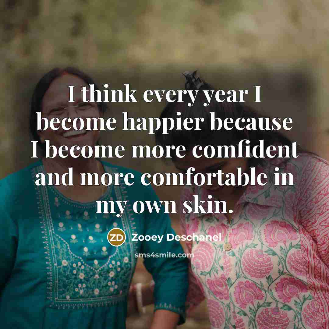 “I think every year I become happier because I become…” quote by Zooey Deschanel