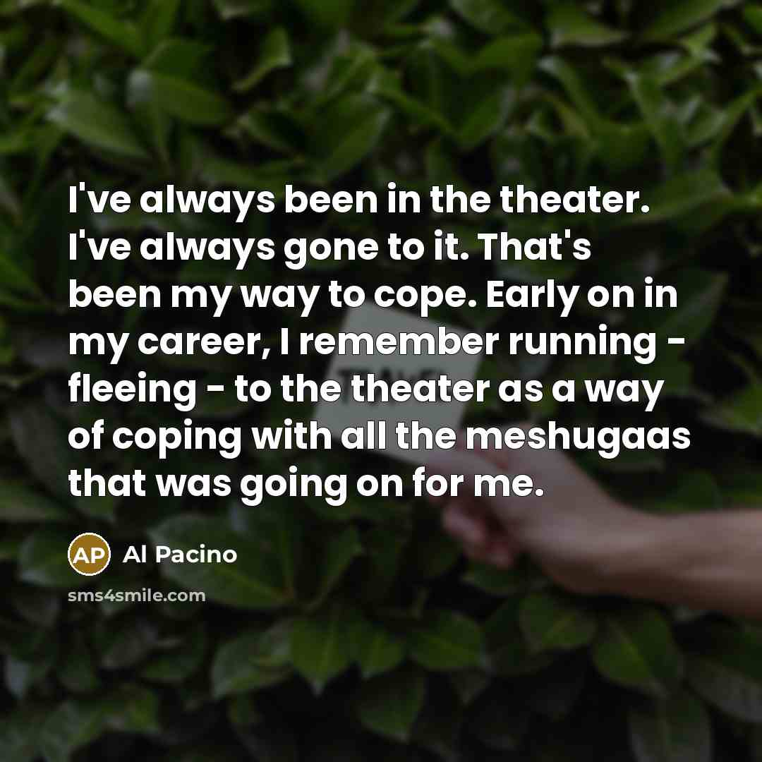 “I've always been in the theater. I've always gone to…” quote by Al Pacino
