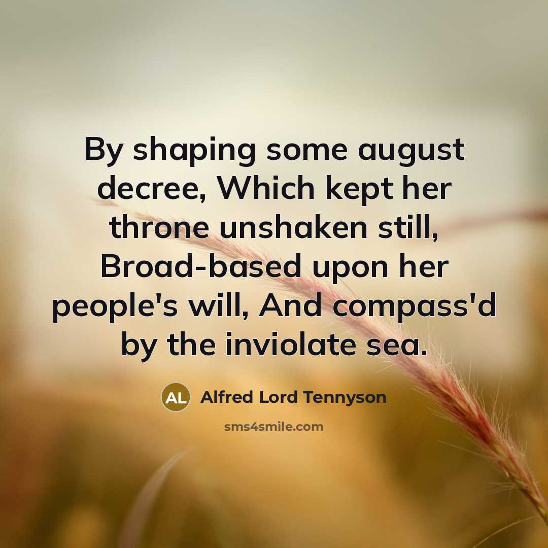 “By shaping some august decree, Which kept her throne unshaken…” quote by Alfred Lord Tennyson