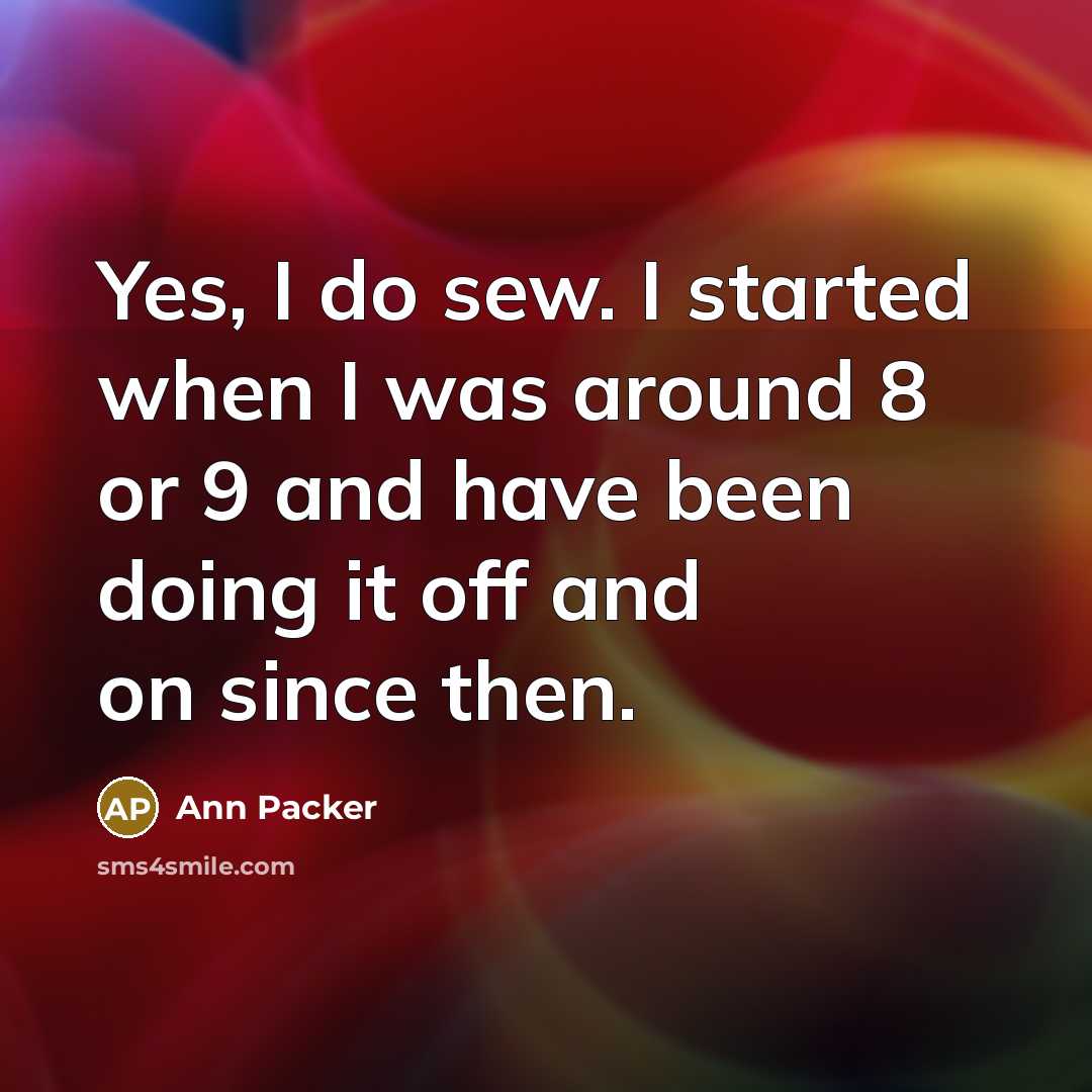 “Yes, I do sew. I started when I was around…” quote by Ann Packer