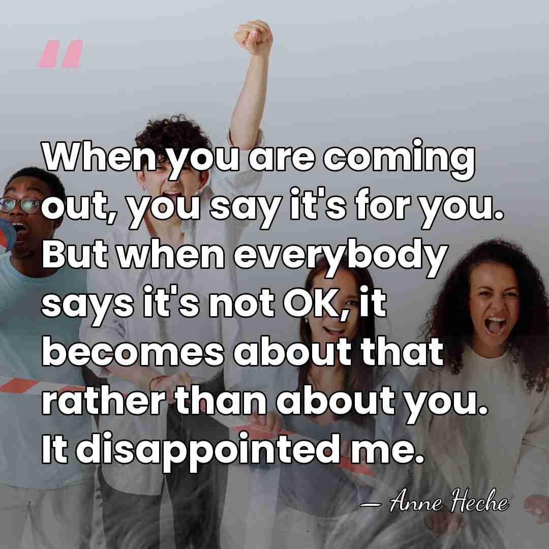 When you are coming out, you say it's for you. But when&hellip; - Anne Heche