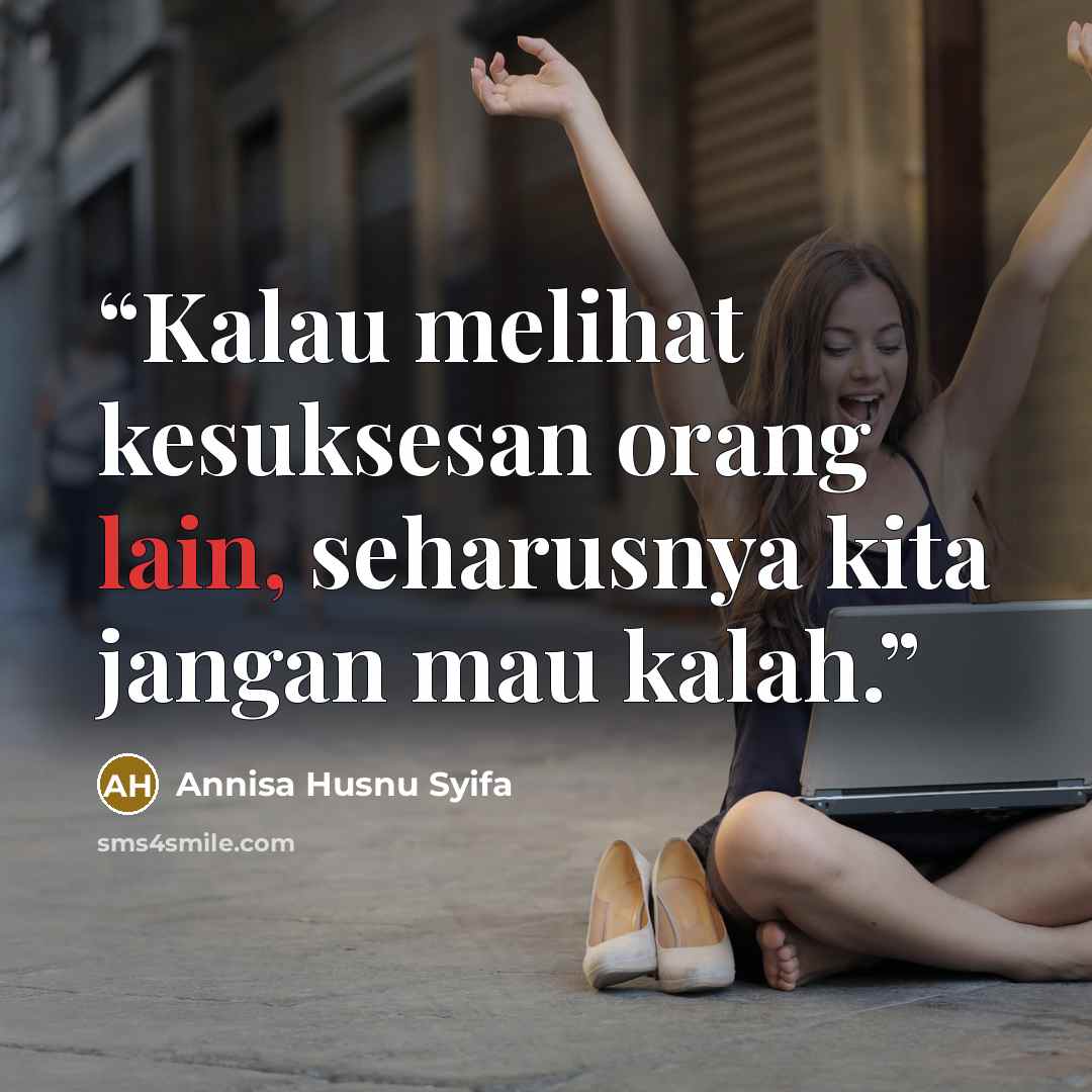 “Kalau melihat kesuksesan orang lain, seharusnya kita jangan mau kalah.” quote by Annisa Husnu Syifa
