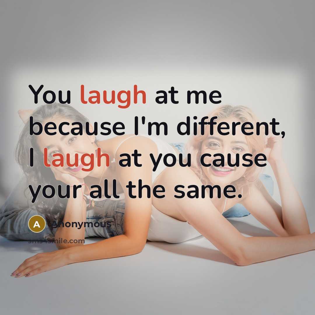 “You laugh at me because I'm different, I laugh at…” quote by Anonymous
