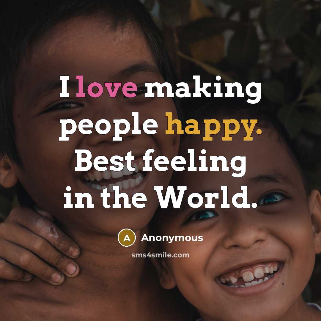 “I love making people happy. Best feeling in the World.” quote by Anonymous