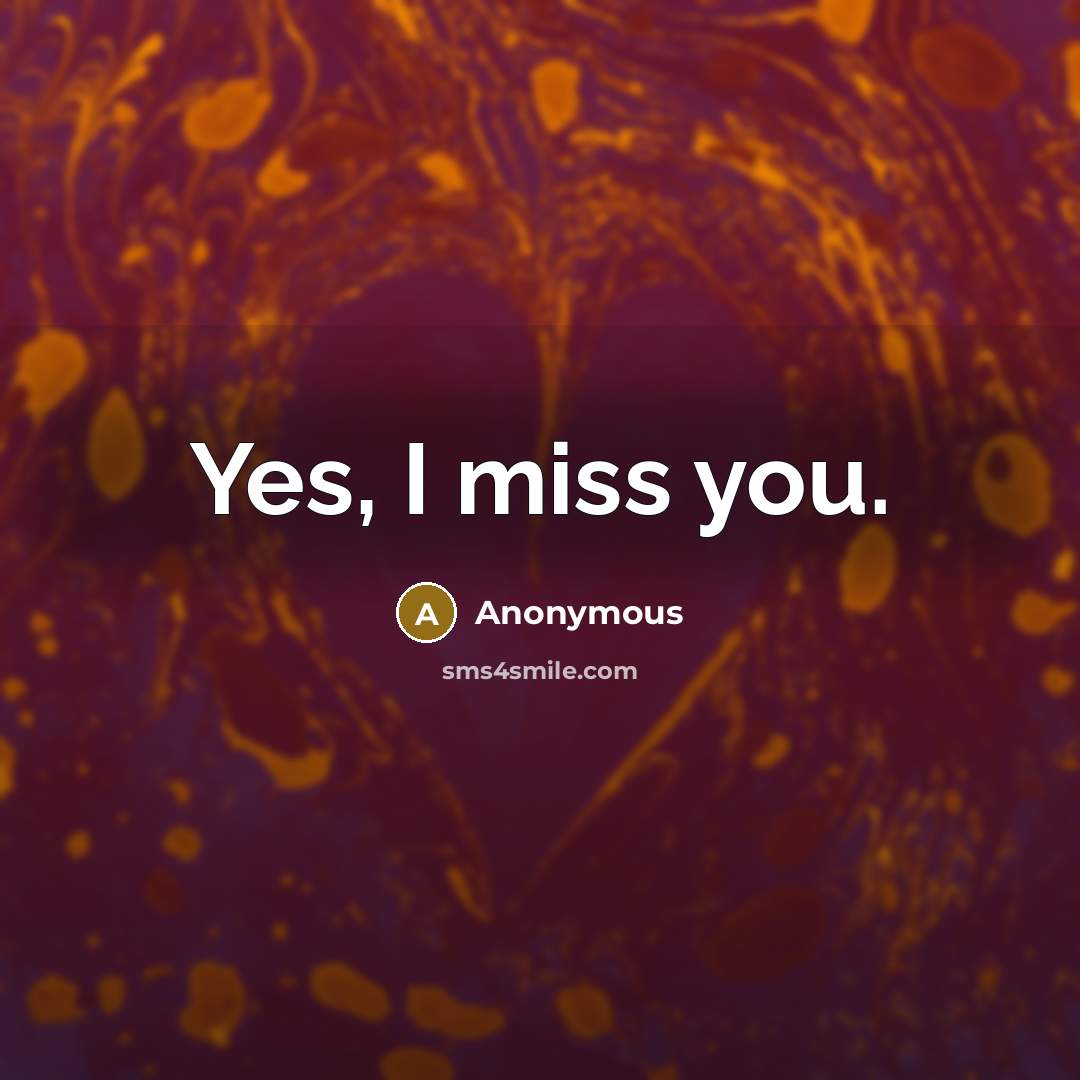 “Yes, I miss you.…” quote by Anonymous