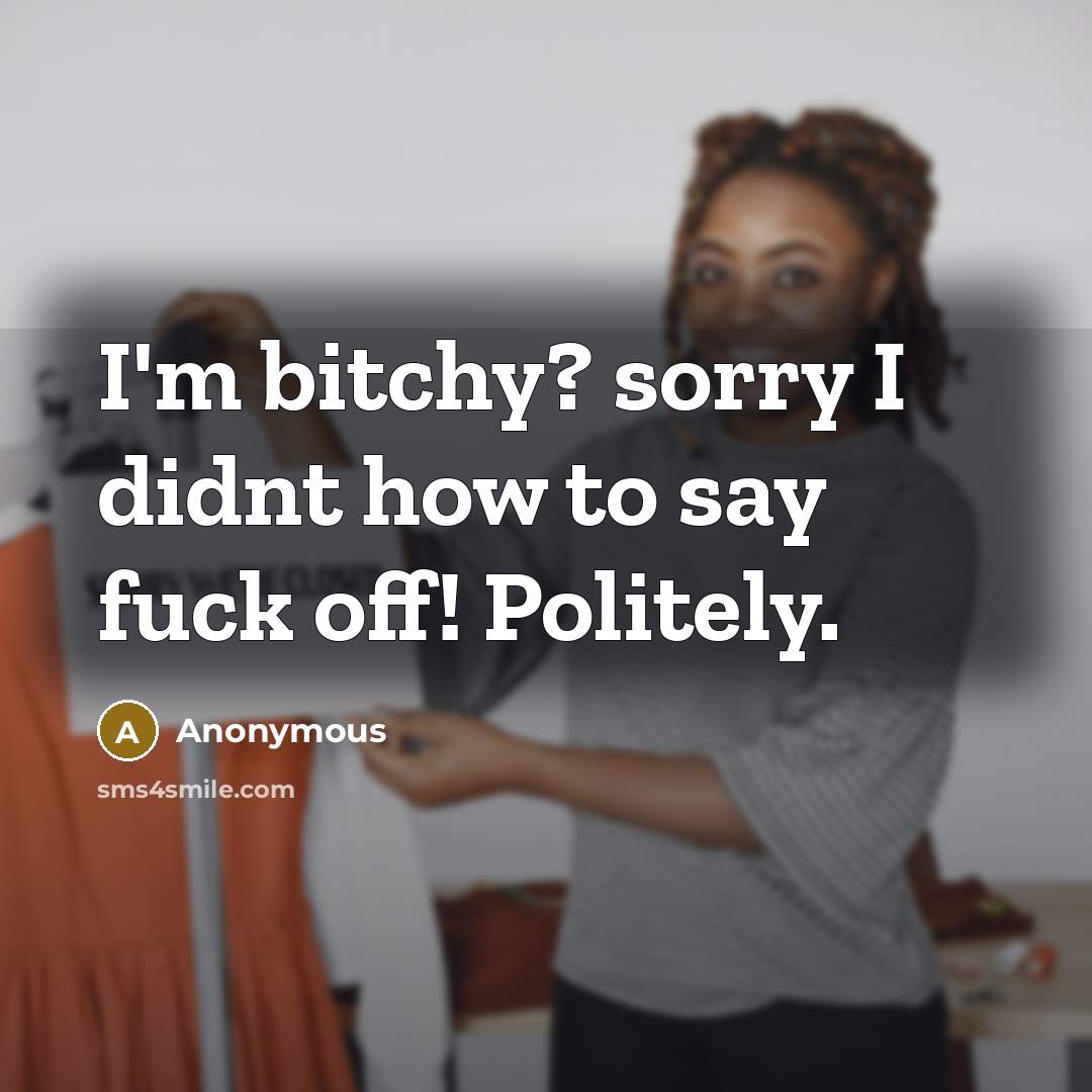 “I'm bitchy? sorry I didnt how to say fuck off!…” quote by Anonymous