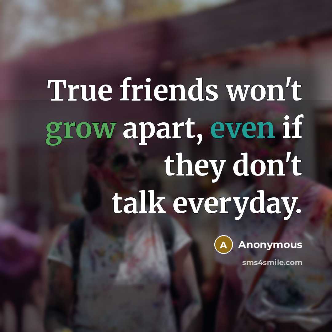 “True friends won't grow apart, even if they don't talk…” quote by Anonymous