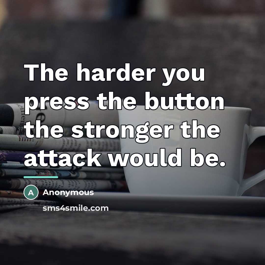 “The harder you press the button the stronger the attack…” quote by Anonymous