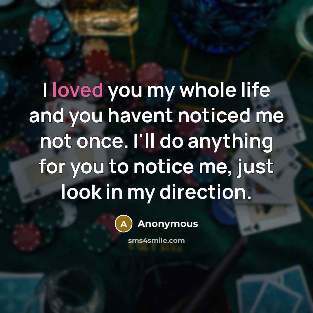 “I loved you my whole life and you havent noticed…” quote by Anonymous