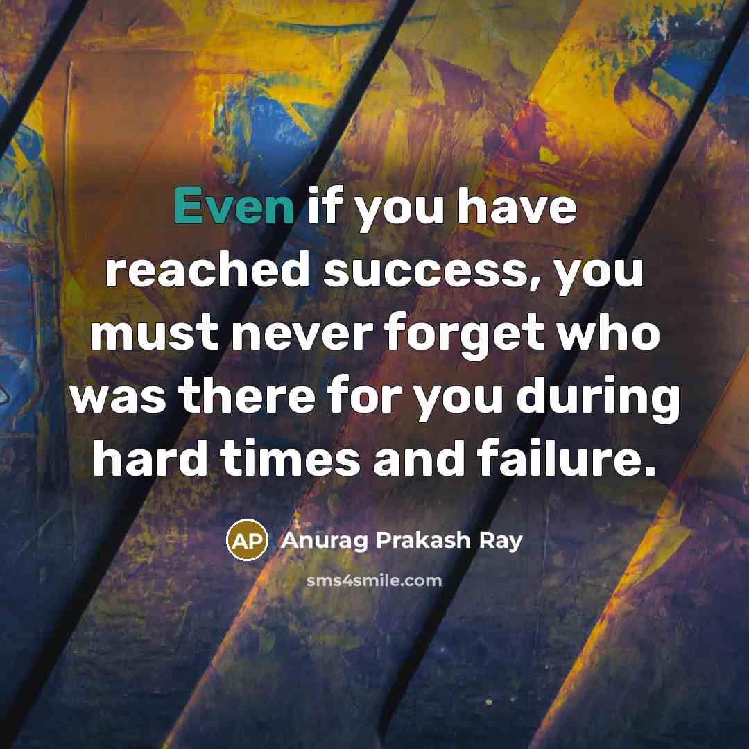 “Even if you have reached success, you must never forget…” quote by Anurag Prakash Ray