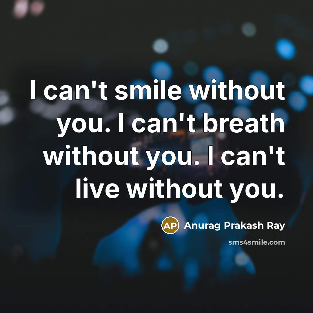“I can't smile without you. I can't breath without you.…” quote by Anurag Prakash Ray