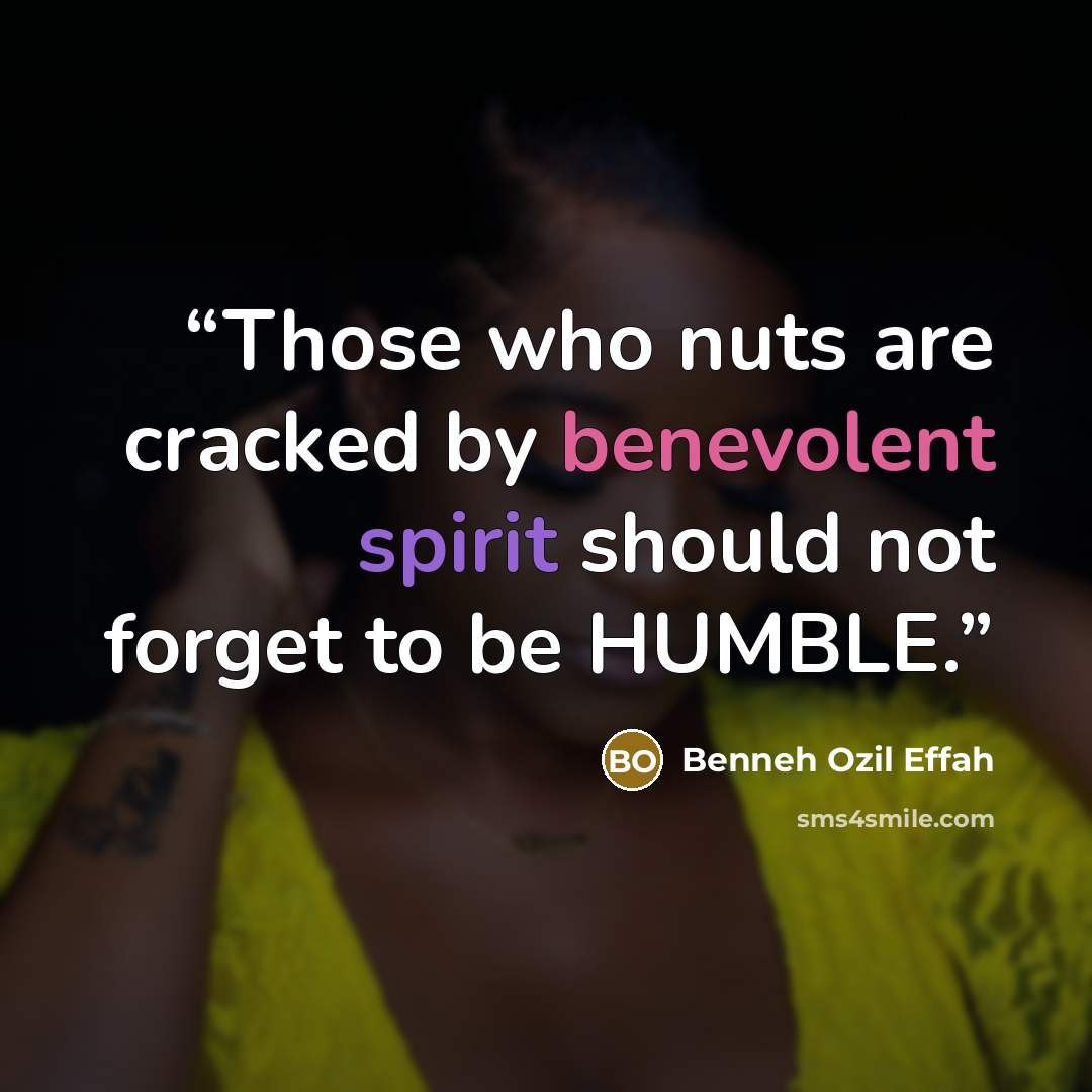 “Those who nuts are cracked by benevolent spirit should not forget to be HUMBLE.” quote by Benneh Ozil Effah