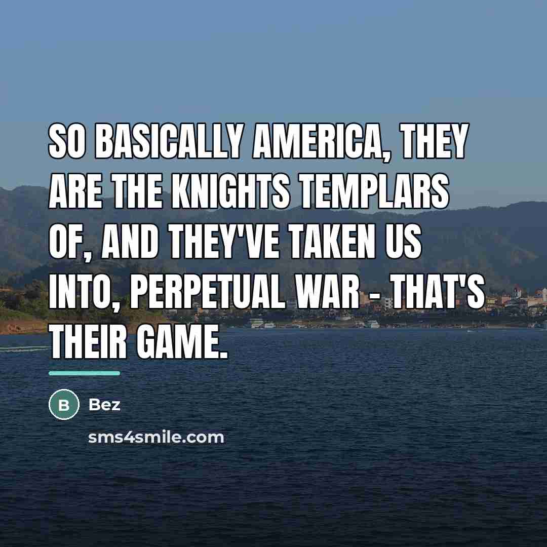 “So basically America, they are the Knights Templars of, and…” quote by Bez