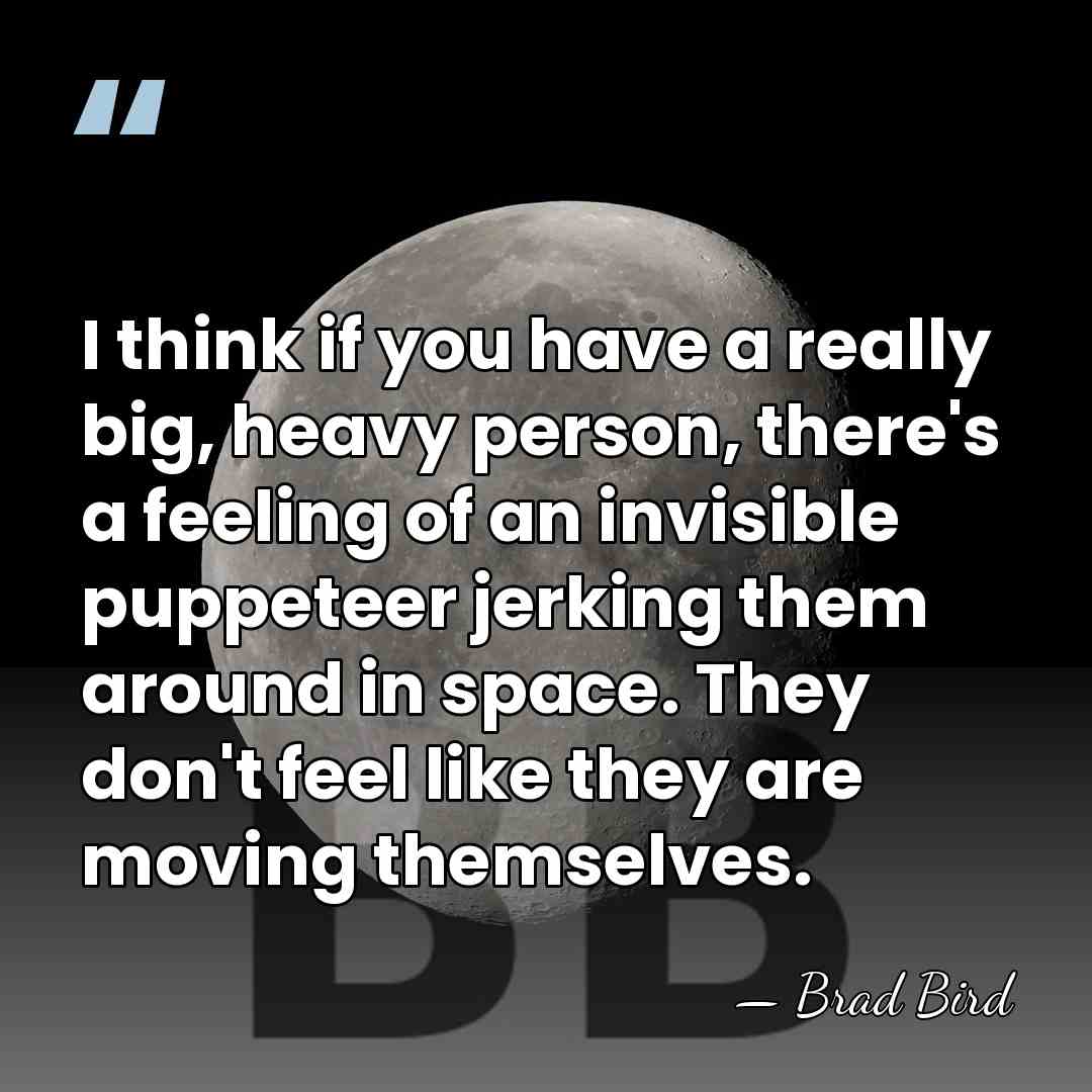 I think if you have a really big, heavy person, there's a&hellip; - Brad Bird